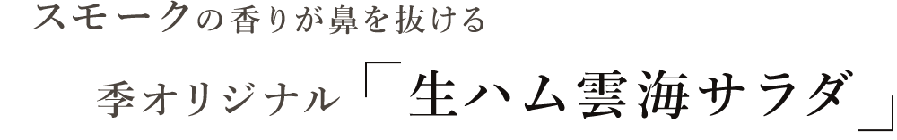 季オリジナル 生ハム雲海サラダ